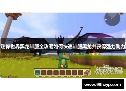 迷你世界黑龙驯服全攻略如何快速驯服黑龙并获得强力助力